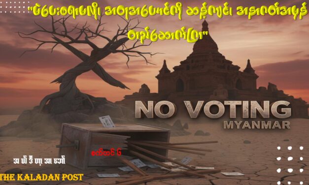 “မဲပေးစရာမလို၊ အတုအယောင်ကို ဆန့်ကျင်၊ အနာဂတ်အမှန် တည်ဆောက်ကြ”