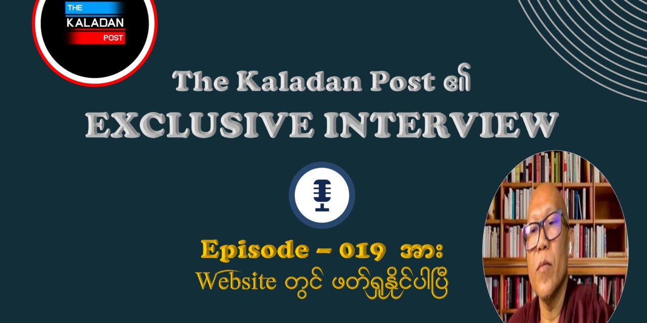 ကိုယ်ထူမှ ကိုယ်ထရမည့် နွေဦးတော်လှန်ရေးသည် ပြည်သူ့ညီညွတ်မှုကြောင့် ဧကန်မုချ အောင်မြင်မည် The Kaladan Post/ Episode-019