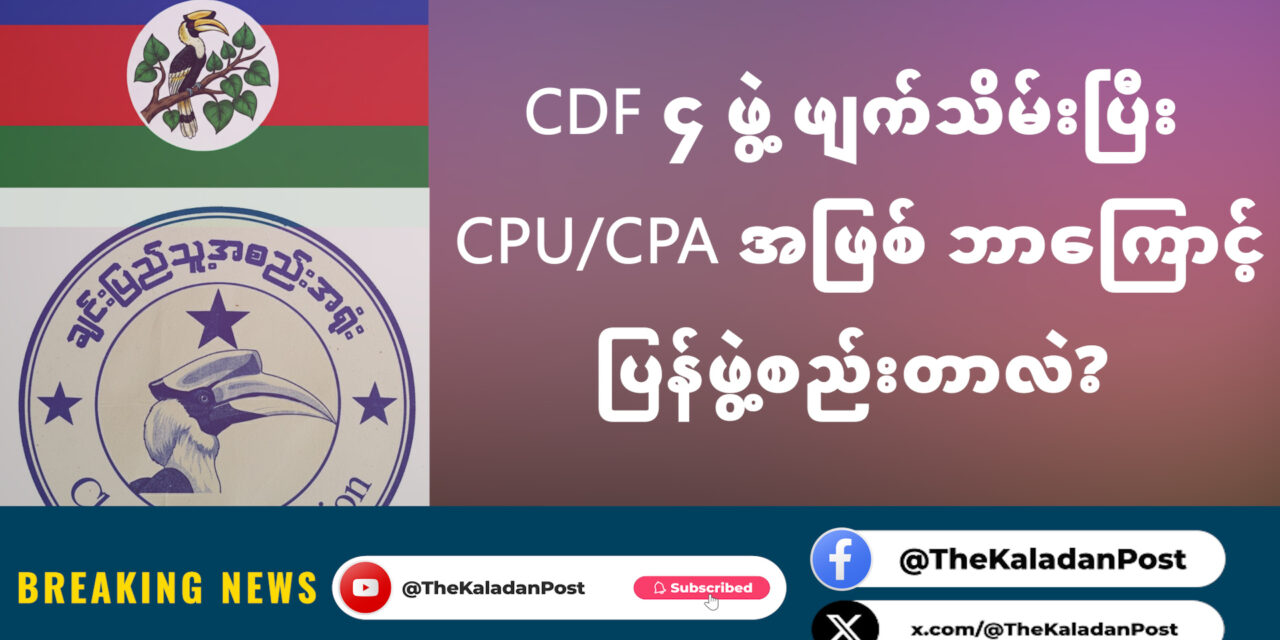 CDF ၄ ဖွဲ့ ဖျက်သိမ်းပြီး CPU/CPA အဖြစ် ဘာကြောင့် ပြန်ဖွဲ့စည်းတာလဲ?